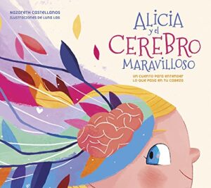 Alicia y el cerebro maravilloso: Un cuento para entender lo que pasa en tu cabeza (Cuentos infantiles)