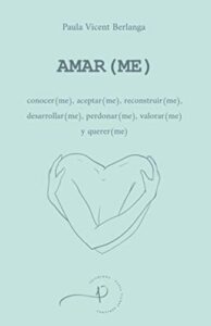 AMAR(ME): conocer(me), aceptar(me), reconstruir(me), desarrollar(me), perdonar(me), valorar(me) y querer(me)
