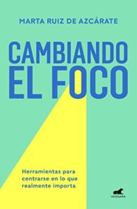 Cambiando el foco: Herramientas para centrarse en lo que realmente importa (Libro práctico)