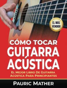 Cómo Tocar Guitarra Acústica: El Mejor Libro De Guitarra Acústica Para Principiantes (Cómo Tocar la Guitarra Acústica)