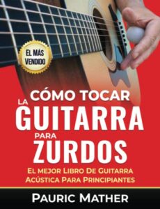 Cómo Tocar La Guitarra Para Zurdos: El Mejor Libro De Guitarra Acústica Para Principiantes (Cómo tocar la guitarra para zurdos)