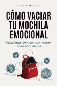 Cómo vaciar tu mochila emocional: Recupérate del trauma en mente, emoción y cuerpo