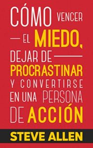 Cómo vencer el miedo, dejar de procrastinar y convertirse en una persona de acción: Método práctico para eliminar la procrastinación y cambiar cualquier hábito: 1 (Éxito y productividad sin límites)