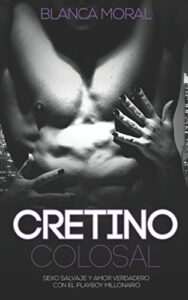Cretino Colosal: Sexo Salvaje y Amor Verdadero con el PlayBoy Millonario (Novela de Romance y Erótica)