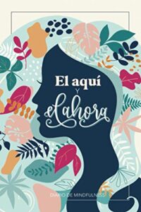 El aquí y el ahora – Diario de mindfulness: Libro autoayuda y desarrollo personal para reducir estres ansiedad de la vida cotidiana