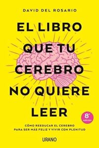 El libro que tu cerebro no quiere leer: Cómo reeducar el cerebro para ser más feliz y vivir con plenitud (Crecimiento personal)