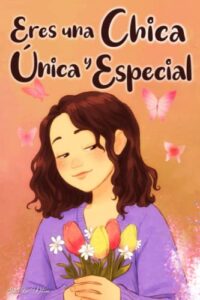 Eres una Chica Única y Especial: Historias vividas por una niña para enseñarte a ser valiente y a creer siempre en ti mismo. Regalo para niñas y jóvenes.