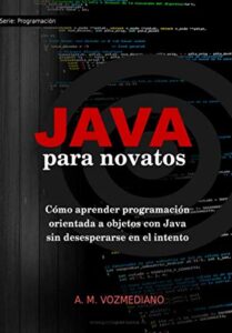Java para novatos: Cómo aprender programación orientada a objetos con Java sin desesperarse en el intento: Volume 3 (Programación para novatos)