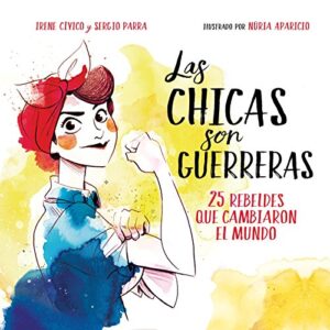 Las chicas son guerreras: 26 rebeldes que cambiaron el mundo (No ficción ilustrados)