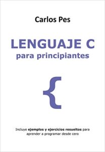 LENGUAJE C PARA PRINCIPIANTES: Incluye ejemplos y ejercicios resueltos para aprender a programar desde cero (LIBROS DE INFORMÁTICA PARA PRINCIPIANTES)