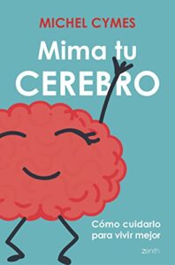 Mima tu cerebro: Cómo cuidarlo para vivir mejor (Salud y Bienestar)