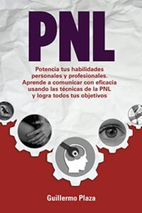PNL: Potencia tus habilidades personales y profesionales. Aprende a comunicar con eficacia usando las técnicas de la PNL y logra todos tus objetivos