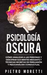 Psicología Oscura: Cómo analizar a las personas y descifrar sus mentes mediante 7 técnicas secretas de persuasión y psicoanálisis conductual