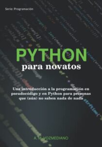 Python para novatos: Una introducción a la programación en pseudocódigo y en Python para personas que (aún) no saben nada de nada (Programación para novatos)