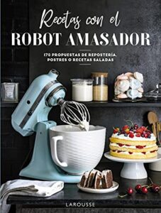 Recetas con el robot amasador (LAROUSSE – Libros Ilustrados/ Prácticos – Gastronomía)