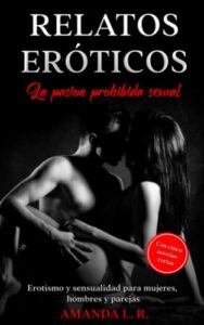 Relatos eróticos – la pasion prohibida sexual: Erotismo y sensualidad para mujeres, hombres y parejas – Con cinco novelas cortas