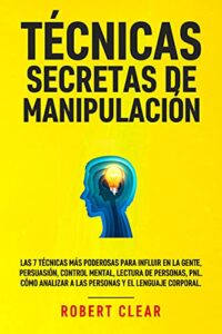 Técnicas Secretas de Manipulación: Las 7 técnicas más poderosas para influir en la gente, persuasión, control mental, lectura de personas, PNL. Cómo analizar … (Dominio de la Inteligencia Emocional)