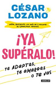 ¡Ya supéralo!: O te adaptas, o te amargas, o te vas