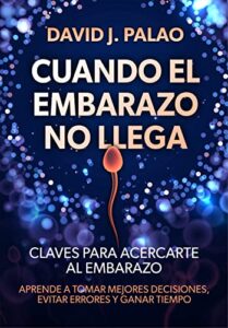 CUANDO EL EMBARAZO NO LLEGA: Aprende a tomar mejores decisiones, evitar errores y ganar tiempo: claves para acercarte al embarazo.