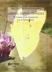GABRIEL GARCÍA MÁRQUEZ. EL CARIBE Y LOS ESPEJISMOS DE LA MODERNIDAD (Ensayo)