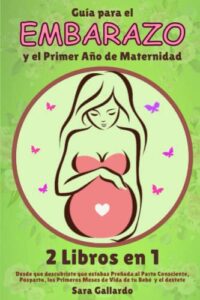 GUÍA PARA EL EMBARAZO Y EL PRIMER AÑO DE MATERNIDAD – 2 LIBROS EN 1: Desde que Descubriste que estabas Preñada al Parto Consciente, Posparto, los Primeros Meses de Vida de tu Bebé y el Destete.