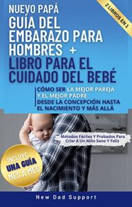 Nuevo Papá 2 Libros En 1 Guía Del Embarazo Para Hombres + Libro Para El Cuidado Del Bebé: Cómo Ser La Mejor Pareja Y El Mejor Padre Desde La Concepción … de supervivencia para padres primerizos)